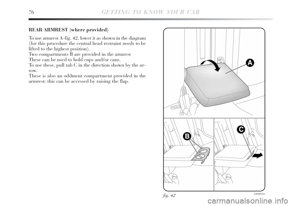 Lancia Delta 2008  Owner handbook (in English) 76GETTING TO KNOW YOUR CAR
REAR ARMREST (where provided)
To use armrest A-fig. 42, lower it as shown in the diagram
(for this procedure the central head restraint needs to be
lifted to the highest pos