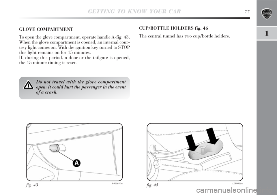 Lancia Delta 2008  Owner handbook (in English) GETTING TO KNOW YOUR CAR77
1
Do not travel with the glove compartment
open: it could hurt the passenger in the event
of a crash.
GLOVE COMPARTMENT
To open the glove compartment, operate handle A-fig. 