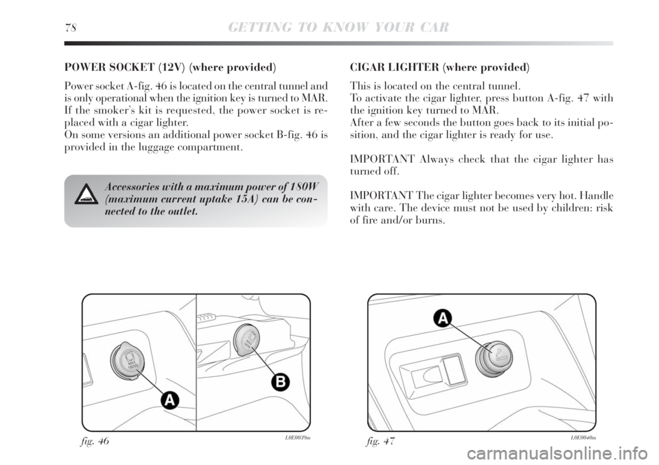 Lancia Delta 2008  Owner handbook (in English) fig. 46L0E0039mfig. 47L0E0040m
Accessories with a maximum power of 180W
(maximum current uptake 15A) can be con-
nected to the outlet.
POWER SOCKET (12V) (where provided)
Power socket A-fig. 46 is loc