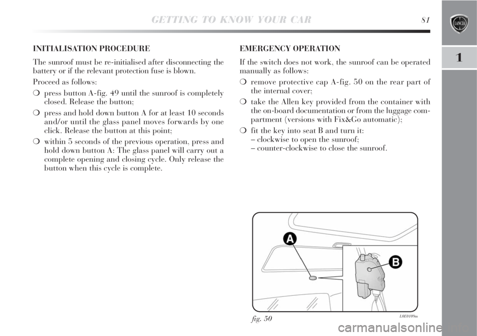 Lancia Delta 2008  Owner handbook (in English) GETTING TO KNOW YOUR CAR81
1
fig. 50L0E0109m
INITIALISATION PROCEDURE
The sunroof must be re-initialised after disconnecting the
battery or if the relevant protection fuse is blown.
Proceed as follows