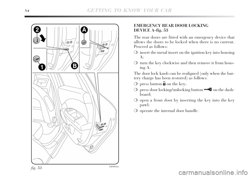 Lancia Delta 2008  Owner handbook (in English) 84GETTING TO KNOW YOUR CAR
fig. 53L0E0044m
EMERGENCY REAR DOOR LOCKING 
DEVICE A-fig. 53
The rear doors are fitted with an emergency device that
allows the doors to be locked when there is no current.