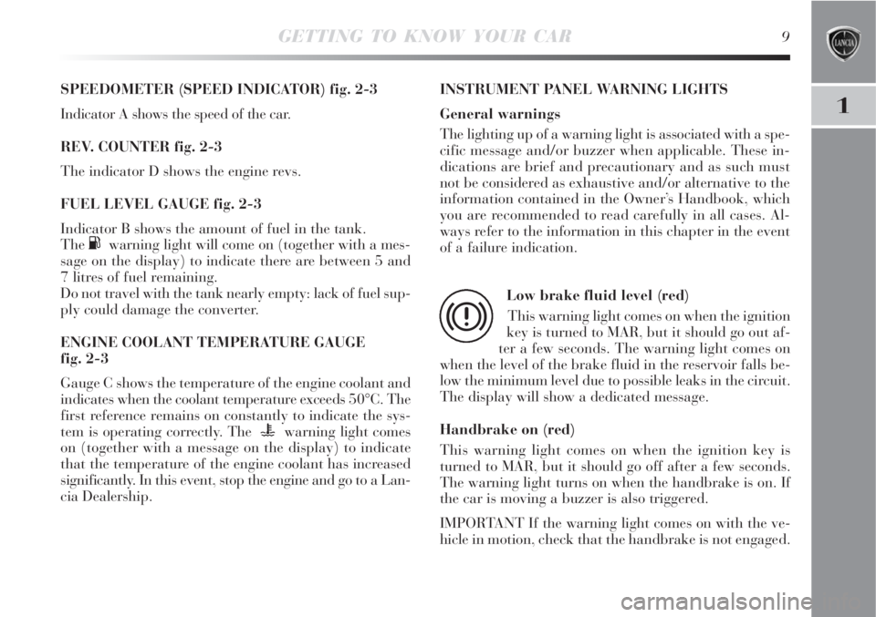 Lancia Delta 2009  Owner handbook (in English) GETTING TO KNOW YOUR CAR9
1
SPEEDOMETER (SPEED INDICATOR) fig. 2-3
Indicator A shows the speed of the car.
REV. COUNTER fig. 2-3
The indicator D shows the engine revs.
FUEL LEVEL GAUGE fig. 2-3
Indica