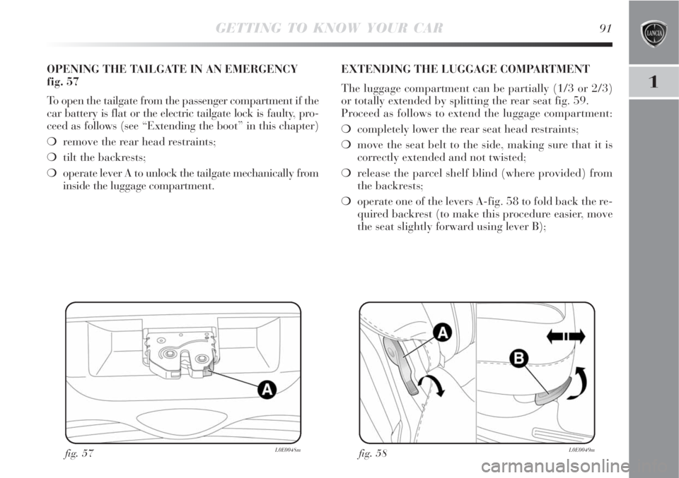 Lancia Delta 2008  Owner handbook (in English) GETTING TO KNOW YOUR CAR91
1
fig. 57L0E0048m
OPENING THE TAILGATE IN AN EMERGENCY
fig. 57
To open the tailgate from the passenger compartment if the
car battery is flat or the electric tailgate lock i