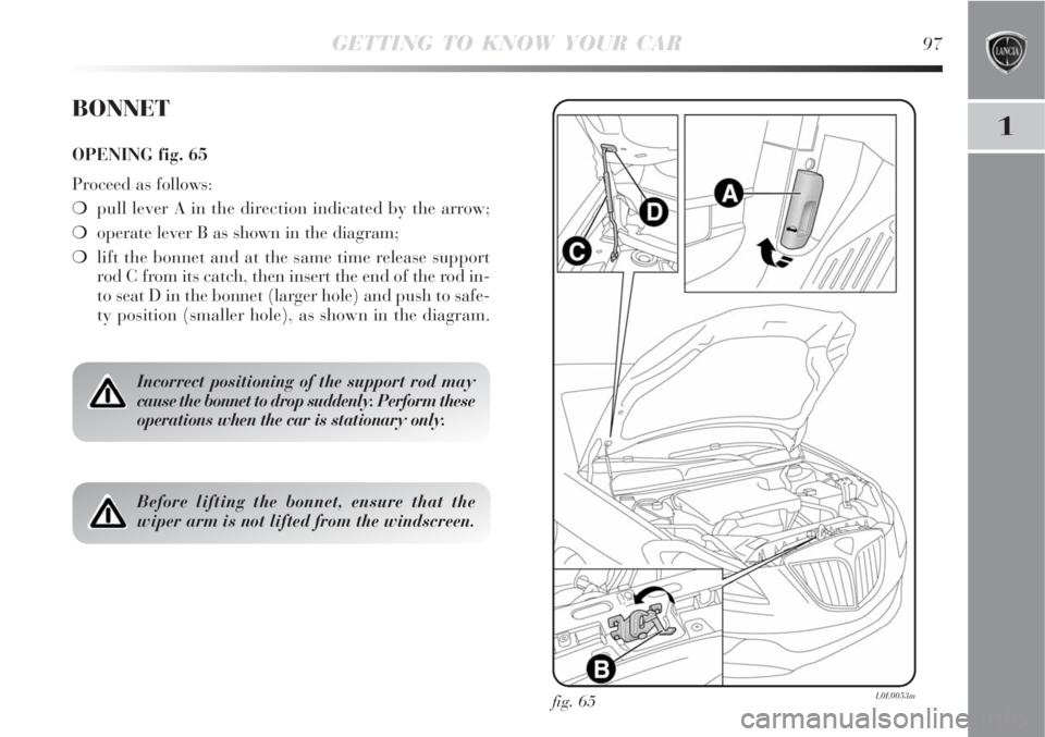 Lancia Delta 2009  Owner handbook (in English) GETTING TO KNOW YOUR CAR97
1
fig. 65L0E0053m
BONNET
OPENING fig. 65
Proceed as follows:
pull lever A in the direction indicated by the arrow;
operate lever B as shown in the diagram;
lift the bonne