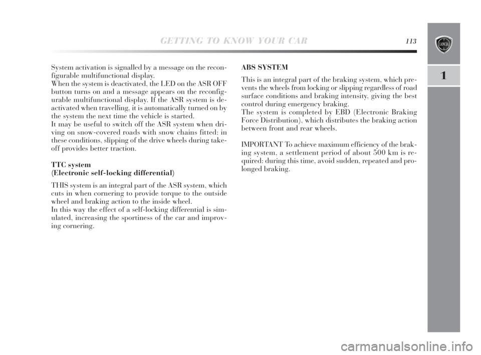 Lancia Delta 2010  Owner handbook (in English) GETTING TO KNOW YOUR CAR113
1
System activation is signalled by a message on the recon-
figurable multifunctional display.
When the system is deactivated, the LED on the ASR OFF
button turns on and a 