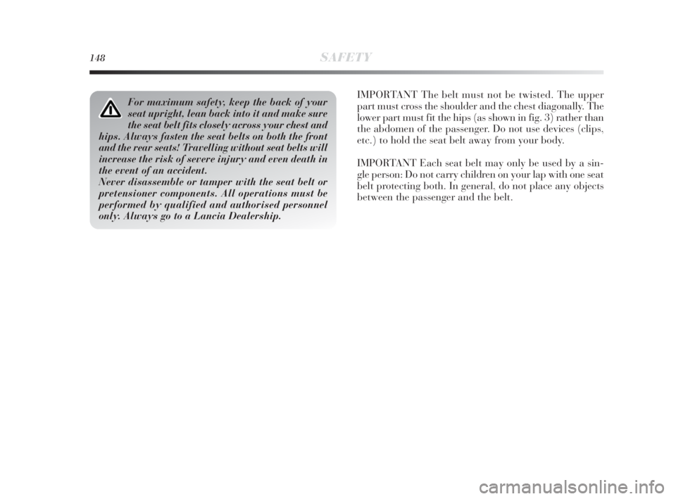 Lancia Delta 2010  Owner handbook (in English) 148SAFETY
IMPORTANT The belt must not be twisted. The upper
part must cross the shoulder and the chest diagonally. The
lower part must fit the hips (as shown in fig. 3) rather than
the abdomen of the 