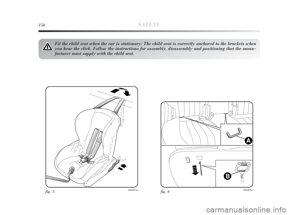 Lancia Delta 2010  Owner handbook (in English) 156SAFETY
fig. 5L0E0065m
Fit the child seat when the car is stationary. The child seat is correctly anchored to the brackets when
you hear the click. Follow the instructions for assembly, disassembly 