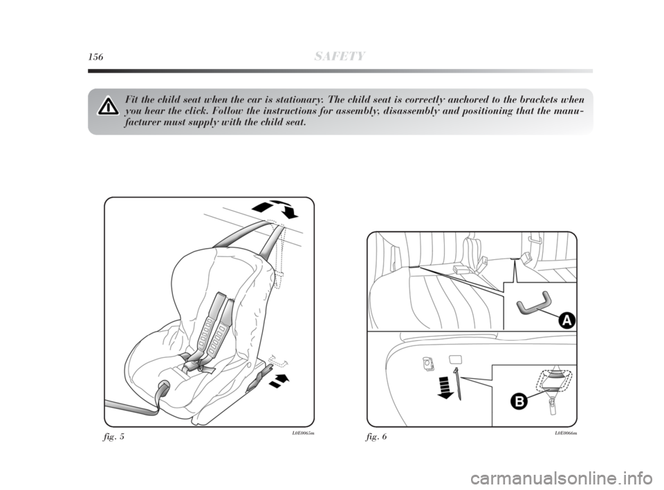Lancia Delta 2010 Owner handbook (in English) 156SAFETY
fig. 5L0E0065m
Fit the child seat when the car is stationary. The child seat is correctly anchored to the brackets when
you hear the click. Follow the instructions for assembly, disassembly Lancia Delta 2010 Owner handbook (in English) 156SAFETY
fig. 5L0E0065m
Fit the child seat when the car is stationary. The child seat is correctly anchored to the brackets when
you hear the click. Follow the instructions for assembly, disassembly