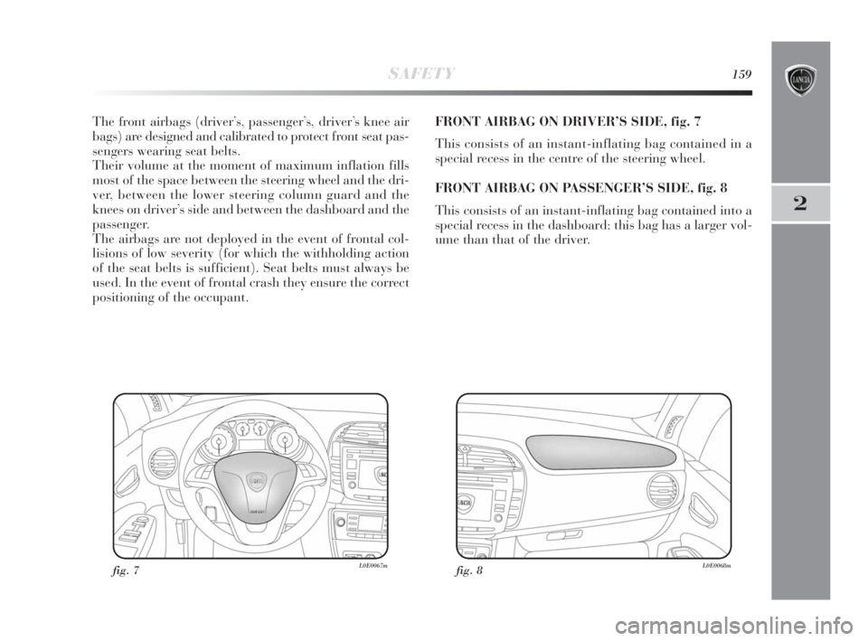 Lancia Delta 2010 Owner handbook (in English) SAFETY159
2
The front airbags (driver’s, passenger’s, driver’s knee air
bags) are designed and calibrated to protect front seat pas-
sengers wearing seat belts.
Their volume at the moment of max Lancia Delta 2010 Owner handbook (in English) SAFETY159
2
The front airbags (driver’s, passenger’s, driver’s knee air
bags) are designed and calibrated to protect front seat pas-
sengers wearing seat belts.
Their volume at the moment of max
