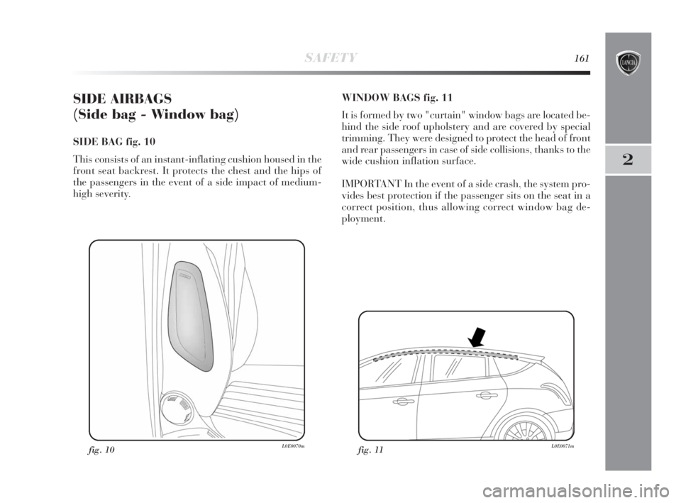 Lancia Delta 2010 Owner handbook (in English) SAFETY161
2
SIDE AIRBAGS
(Side bag - Window bag)
SIDE BAG fig. 10
This consists of an instant-inflating cushion housed in the
front seat backrest. It protects the chest and the hips of
the passenger Lancia Delta 2010 Owner handbook (in English) SAFETY161
2
SIDE AIRBAGS
(Side bag - Window bag)
SIDE BAG fig. 10
This consists of an instant-inflating cushion housed in the
front seat backrest. It protects the chest and the hips of
the passenger