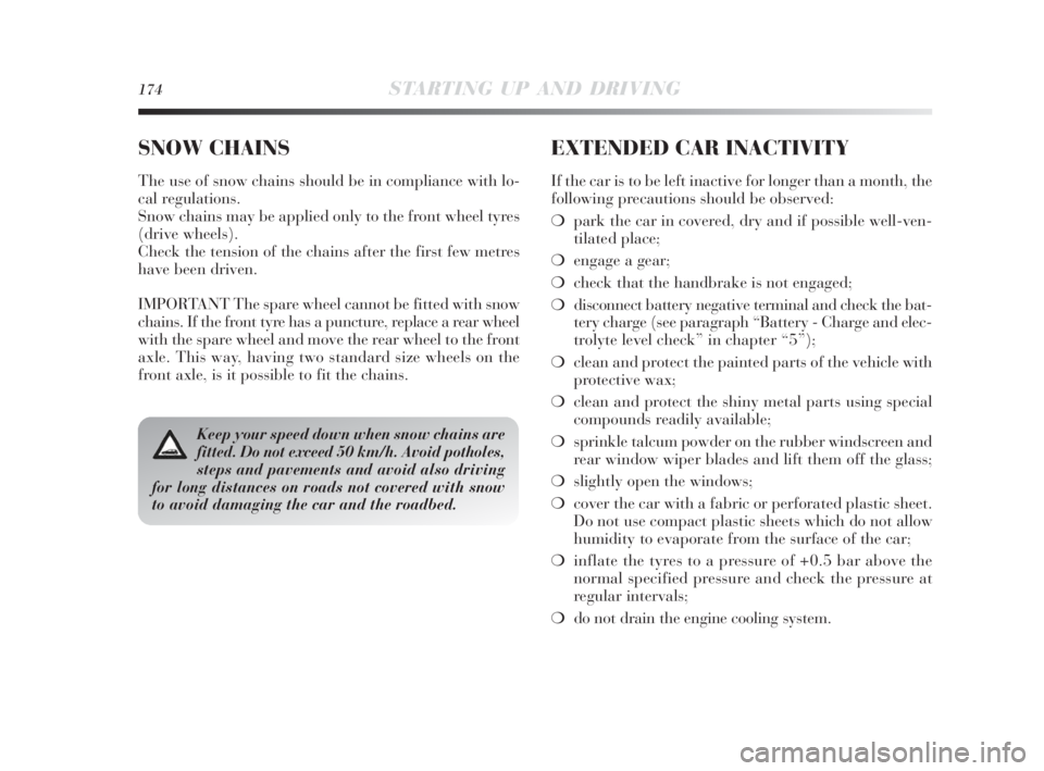 Lancia Delta 2010  Owner handbook (in English) 174STARTING UP AND DRIVING
Keep your speed down when snow chains are
fitted. Do not exceed 50 km/h. Avoid potholes,
steps and pavements and avoid also driving
for long distances on roads not covered w