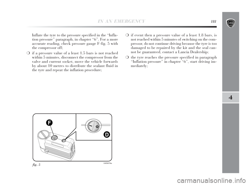 Lancia Delta 2010  Owner handbook (in English) IN AN EMERGENCY181
4
Inflate the tyre to the pressure specified in the “Infla-
tion pressure” paragraph, in chapter “6”. For a more
accurate reading, check pressure gauge F-fig. 5 with
the com