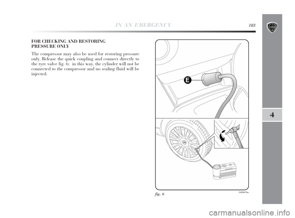 Lancia Delta 2010  Owner handbook (in English) IN AN EMERGENCY183
4
FOR CHECKING AND RESTORING 
PRESSURE ONLY
The compressor may also be used for restoring pressure
only. Release the quick coupling and connect directly to
the tyre valve fig. 6;  i