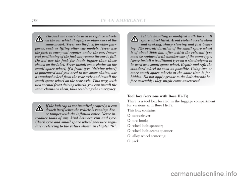 Lancia Delta 2010  Owner handbook (in English) 186IN AN EMERGENCY
Vehicle handling is modified with the small
spare wheel fitted. Avoid violent acceleration
and braking, sharp steering and fast bend-
ing. The overall duration of the small spare wh