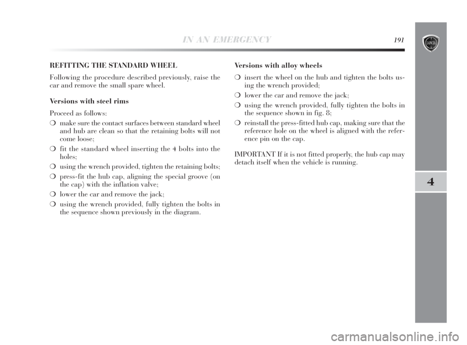 Lancia Delta 2010  Owner handbook (in English) IN AN EMERGENCY191
4
REFITTING THE STANDARD WHEEL
Following the procedure described previously, raise the
car and remove the small spare wheel.
Versions with steel rims
Proceed as follows:
❍make sur