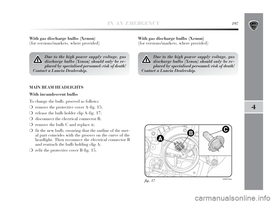 Lancia Delta 2010  Owner handbook (in English) IN AN EMERGENCY197
4
With gas discharge bulbs (Xenon) 
(for versions/markets, where provided)
MAIN BEAM HEADLIGHTS
With incandescent bulbs
To change the bulb, proceed as follows:
❍remove the protect