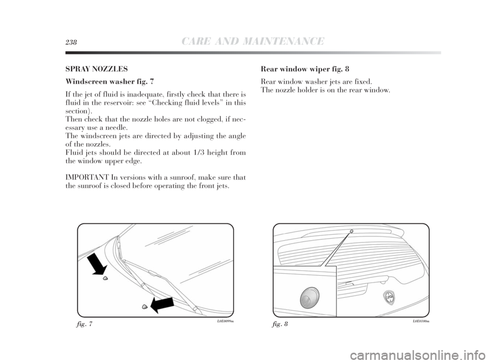 Lancia Delta 2010  Owner handbook (in English) 238CARE AND MAINTENANCE
SPRAY NOZZLES
Windscreen washer fig. 7
If the jet of fluid is inadequate, firstly check that there is
fluid in the reservoir: see “Checking fluid levels” in this
section).
