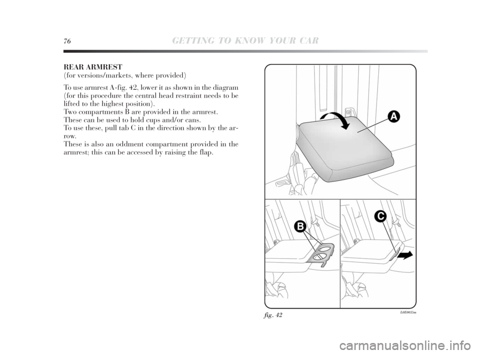Lancia Delta 2010  Owner handbook (in English) 76GETTING TO KNOW YOUR CAR
REAR ARMREST 
(for versions/markets, where provided)
To use armrest A-fig. 42, lower it as shown in the diagram
(for this procedure the central head restraint needs to be
li