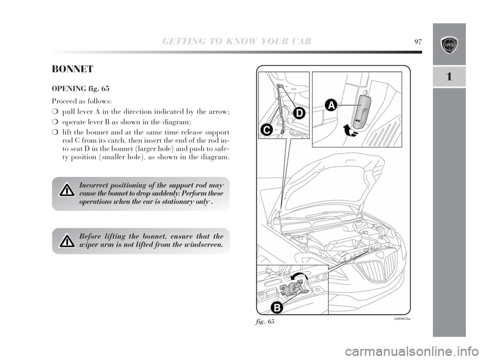 Lancia Delta 2010 Owner handbook (in English) GETTING TO KNOW YOUR CAR97
1
fig. 65L0E0053m
BONNET
OPENING fig. 65
Proceed as follows:
❍pull lever A in the direction indicated by the arrow;
❍operate lever B as shown in the diagram;
❍lift the Lancia Delta 2010 Owner handbook (in English) GETTING TO KNOW YOUR CAR97
1
fig. 65L0E0053m
BONNET
OPENING fig. 65
Proceed as follows:
❍pull lever A in the direction indicated by the arrow;
❍operate lever B as shown in the diagram;
❍lift the