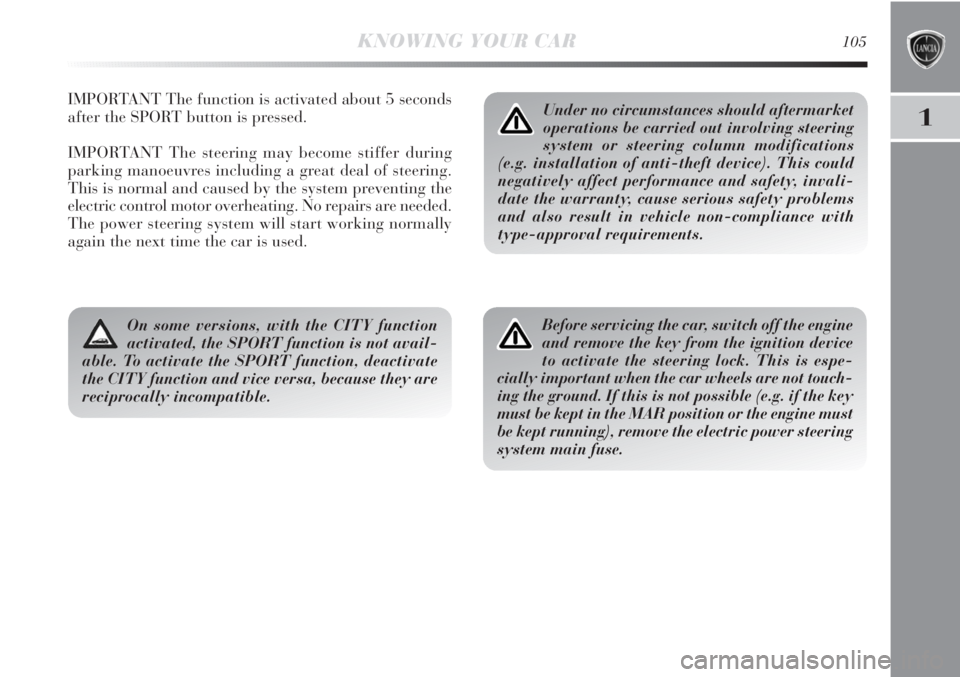 Lancia Delta 2011  Owner handbook (in English) 1
KNOWING YOUR CAR105
IMPORTANT The function is activated about 5 seconds
after the SPORT button is pressed.
IMPORTANT The steering may become stiffer during
parking manoeuvres including a great deal 