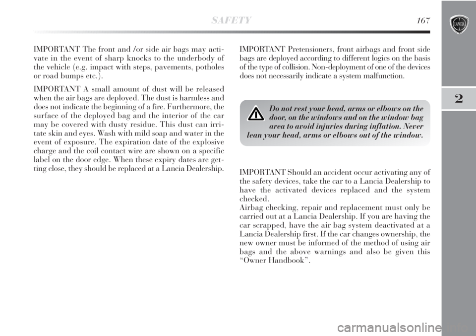 Lancia Delta 2011  Owner handbook (in English) 2
SAFETY167
IMPORTANT The front and /or side air bags may acti-
vate in the event of sharp knocks to the underbody of
the vehicle (e.g. impact with steps, pavements, potholes
or road bumps etc.).
IMPO