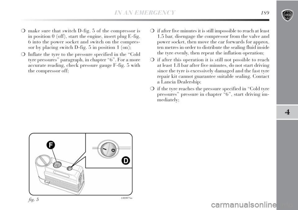Lancia Delta 2011  Owner handbook (in English) IN AN EMERGENCY189
4
❍make sure that switch D-fig. 5 of the compressor is
in position 0 (off), start the engine, insert plug E-fig.
6 into the power socket and switch on the compres-
sor by placing 