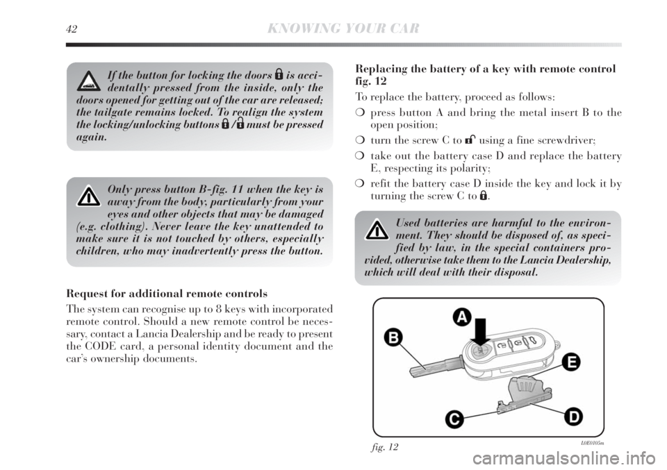 Lancia Delta 2011  Owner handbook (in English) 42KNOWING YOUR CAR
Only press button B-fig. 11 when the key is
away from the body, particularly from your
eyes and other objects that may be damaged
(e.g. clothing). Never leave the key unattended to
