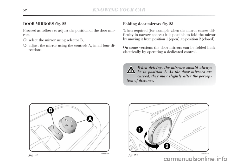 Lancia Delta 2011  Owner handbook (in English) 52KNOWING YOUR CAR
DOOR MIRRORS fig. 22
Proceed as follows to adjust the position of the door mir-
rors:
❍select the mirror using selector B;
❍adjust the mirror using the controls A, in all four d