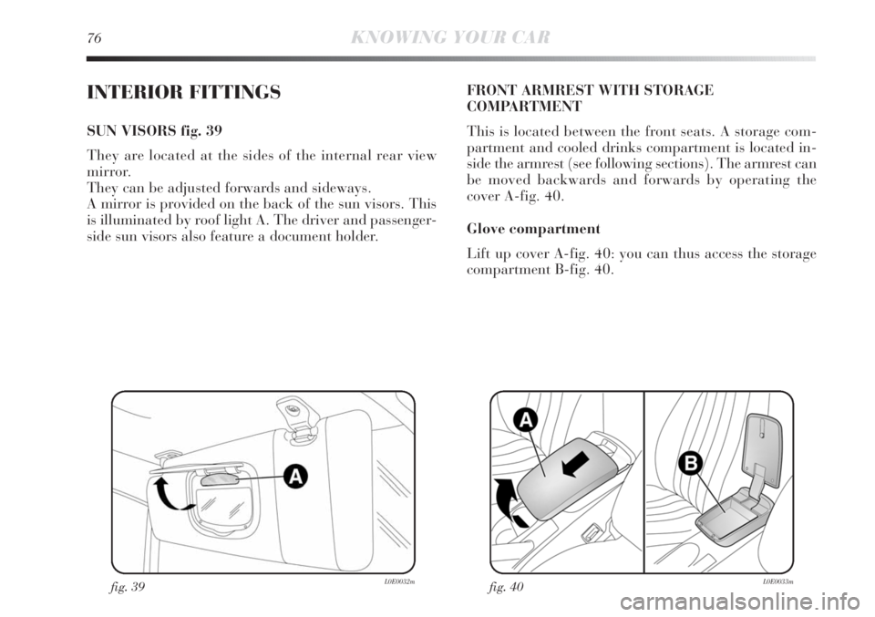 Lancia Delta 2011  Owner handbook (in English) 76KNOWING YOUR CAR
INTERIOR FITTINGS
SUN VISORS fig. 39
They are located at the sides of the internal rear view
mirror. 
They can be adjusted forwards and sideways.
A mirror is provided on the back of