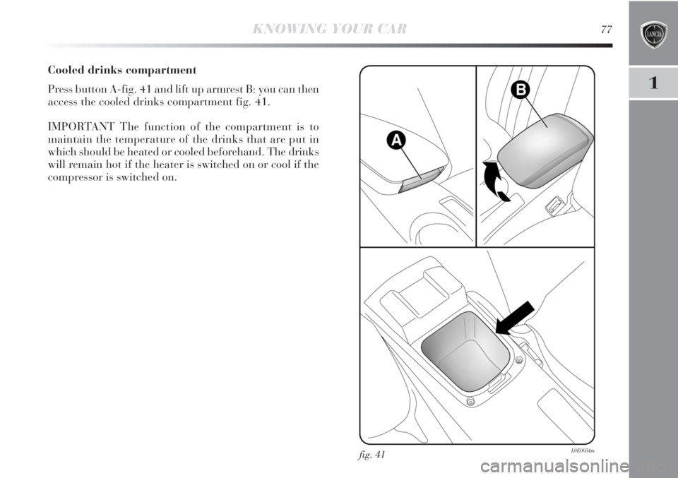 Lancia Delta 2011  Owner handbook (in English) 1
Cooled drinks compartment
Press button A-fig. 41 and lift up armrest B: you can then
access the cooled drinks compartment fig. 41.
IMPORTANT The function of the compartment is to
maintain the temper