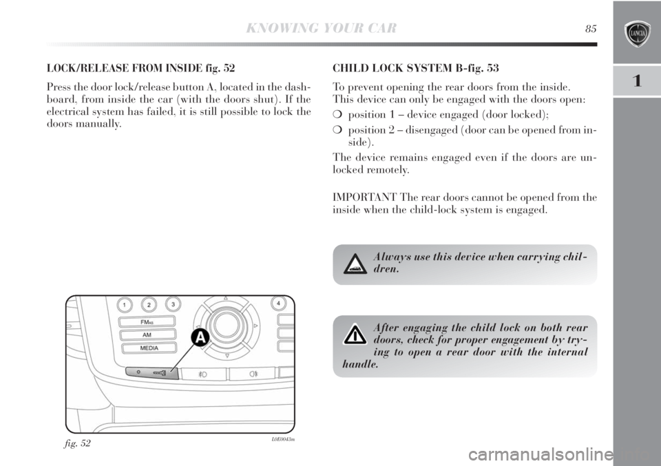 Lancia Delta 2011 Owner handbook (in English) 1
KNOWING YOUR CAR85
LOCK/RELEASE FROM INSIDE fig. 52
Press the door lock/release button A, located in the dash-
board, from inside the car (with the doors shut). If the
electrical system has failed, Lancia Delta 2011 Owner handbook (in English) 1
KNOWING YOUR CAR85
LOCK/RELEASE FROM INSIDE fig. 52
Press the door lock/release button A, located in the dash-
board, from inside the car (with the doors shut). If the
electrical system has failed,