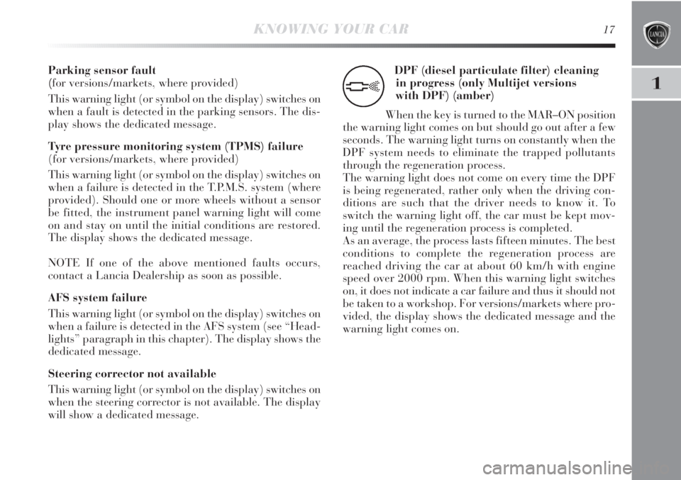 Lancia Delta 2013  Owner handbook (in English) 1
KNOWING YOUR CAR17
Parking sensor fault 
(for versions/markets, where provided)
This warning light (or symbol on the display) switches on
when a fault is detected in the parking sensors. The dis-
pl