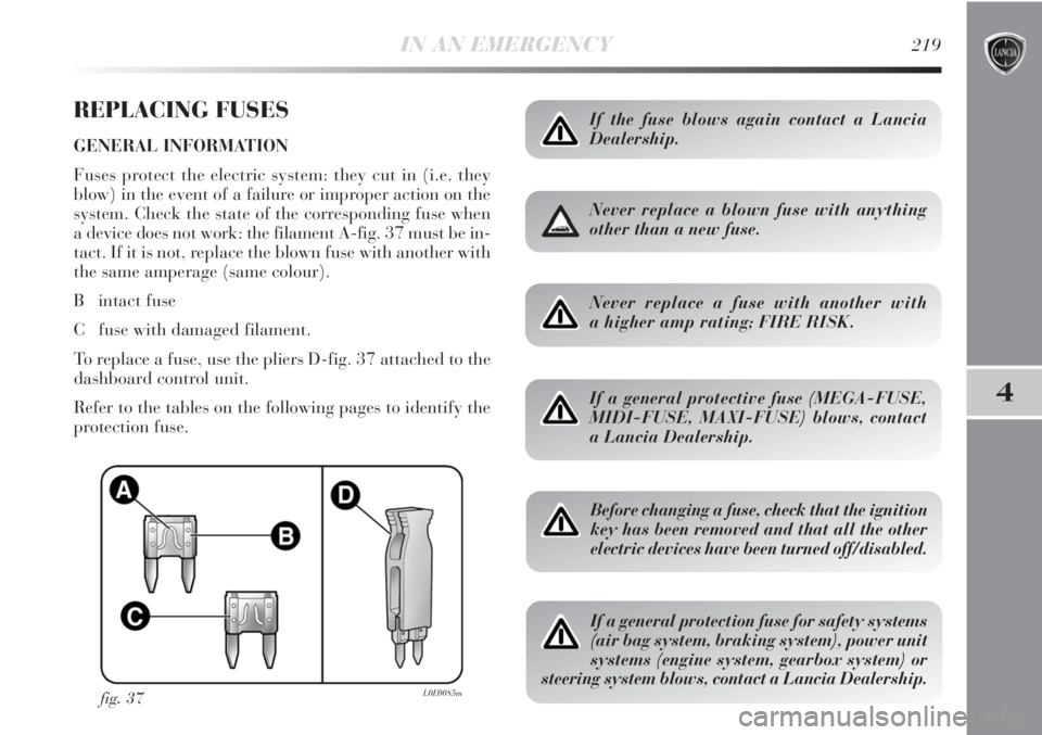 Lancia Delta 2012  Owner handbook (in English) IN AN EMERGENCY219
4
REPLACING FUSES
GENERAL INFORMATION 
Fuses protect the electric system: they cut in (i.e. they
blow) in the event of a failure or improper action on the
system. Check the state of