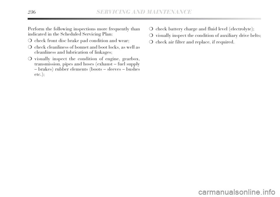 Lancia Delta 2012  Owner handbook (in English) 236SERVICING AND MAINTENANCE
Perform the following inspections more frequently than
indicated in the Scheduled Servicing Plan:
❍check front disc brake pad condition and wear;
❍check cleanliness of