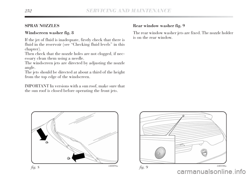 Lancia Delta 2013  Owner handbook (in English) 252SERVICING AND MAINTENANCE
SPRAY NOZZLES
Windscreen washer fig. 8
If the jet of fluid is inadequate, firstly check that there is
fluid in the reservoir (see “Checking fluid levels” in this
chapt