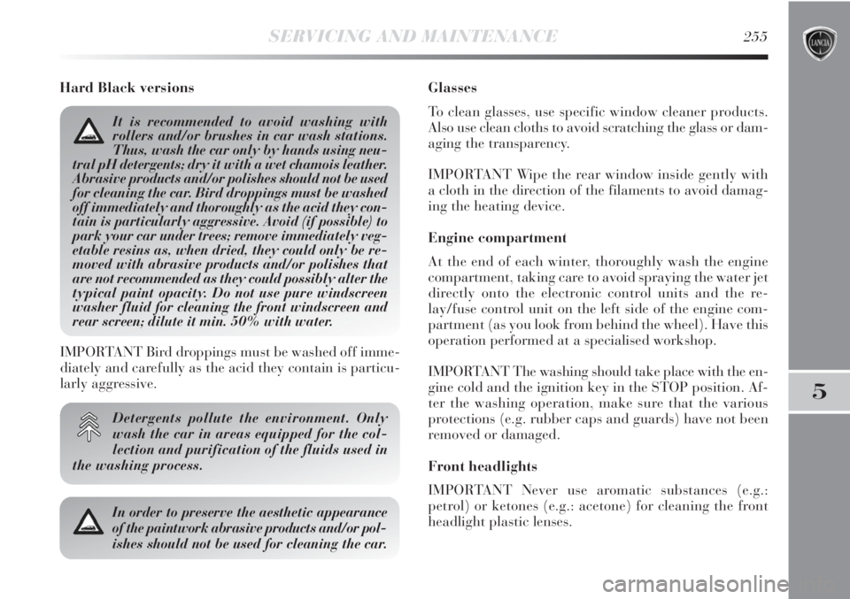 Lancia Delta 2013  Owner handbook (in English) SERVICING AND MAINTENANCE255
5
Hard Black versions
Detergents pollute the environment. Only
wash the car in areas equipped for the col-
lection and purification of the fluids used in
the washing proce