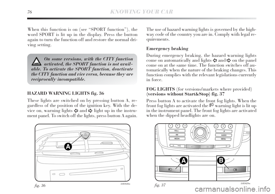 Lancia Delta 2012  Owner handbook (in English) 76KNOWING YOUR CAR
When this function is on (see “SPORT function”), the
word SPORT is lit up in the display. Press the button
again to turn the function off and restore the normal dri-
ving settin