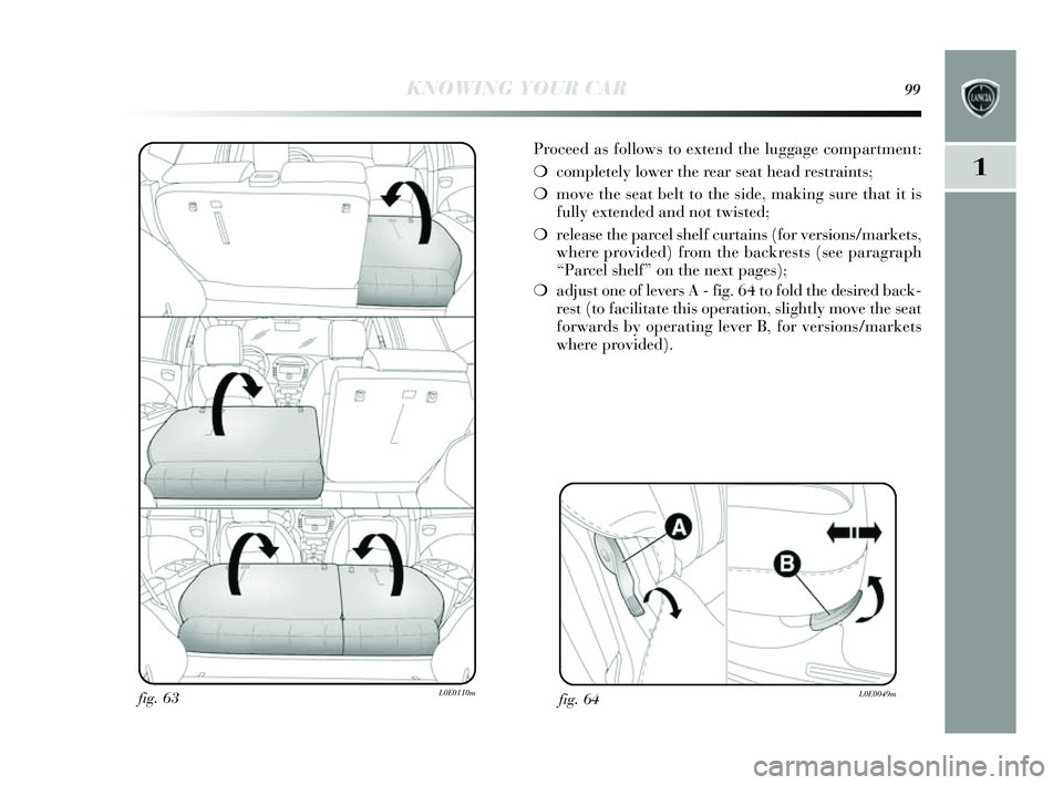 Lancia Delta 2014 Owner handbook (in English) KNOWING YOUR CAR99
1
Proceed as follows to extend the luggage compartment:
❍ completely lower the rear seat head res traints;
❍ move the s eat belt to the s ide, making sure that it is
fully ex Lancia Delta 2014 Owner handbook (in English) KNOWING YOUR CAR99
1
Proceed as follows to extend the luggage compartment:
❍ completely lower the rear seat head res traints;
❍ move the s eat belt to the s ide, making sure that it is
fully ex