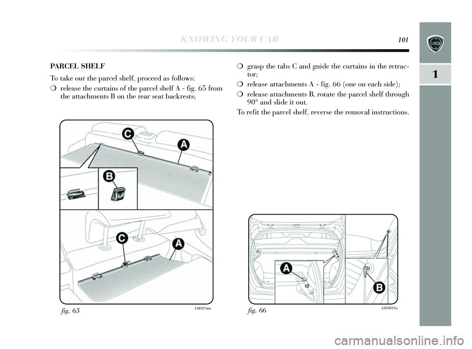 Lancia Delta 2014 Owner handbook (in English) KNOWING YOUR CAR101
1
fig. 66L0E0051mfig. 65L0E0284m
❍gras p the tabs C and guide the curtain s in the retrac-
tor;
❍ releas e attachments A - fig. 66 (one on each side);
❍ releas e attachmen Lancia Delta 2014 Owner handbook (in English) KNOWING YOUR CAR101
1
fig. 66L0E0051mfig. 65L0E0284m
❍gras p the tabs C and guide the curtain s in the retrac-
tor;
❍ releas e attachments A - fig. 66 (one on each side);
❍ releas e attachmen