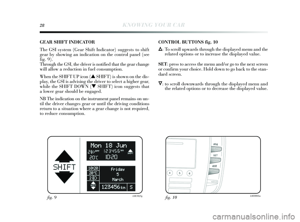 Lancia Delta 2014  Owner handbook (in English) 28KNOWING YOUR CAR
GEAR SHIFT INDIC ATOR 
The  GSI system (G ear Shift Indicator)  sugges ts  to s hift
gear by  s howing an indication on the control panel ( see
fig. 9). 
Through the GSI, the driver