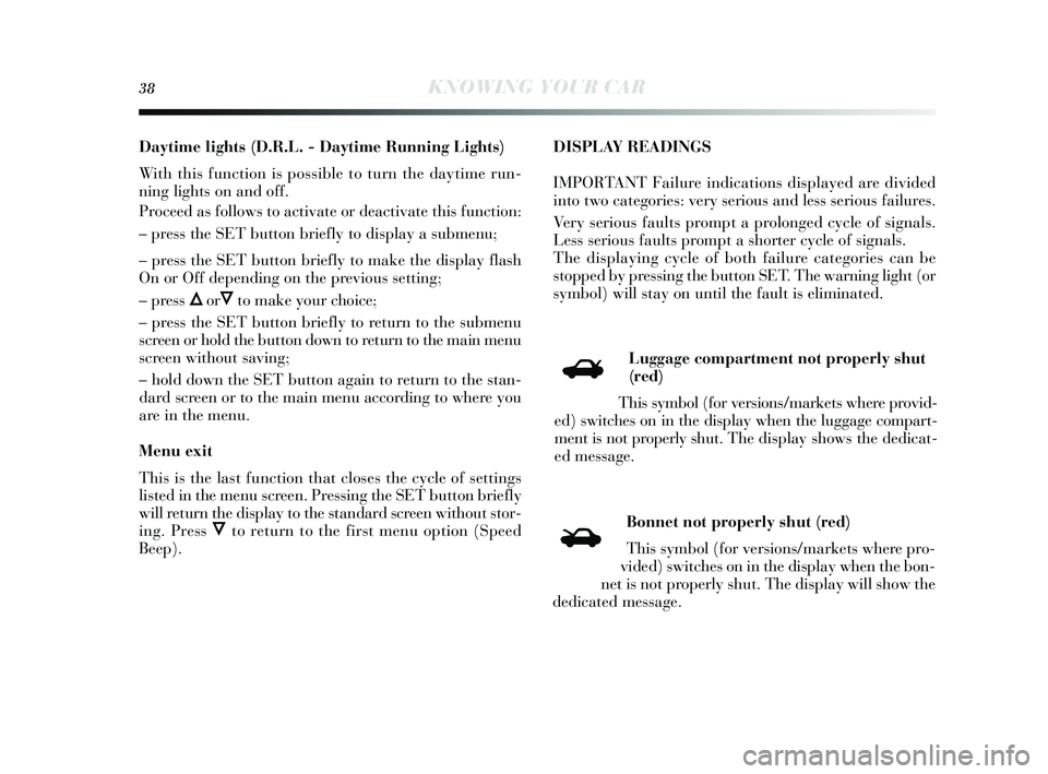 Lancia Delta 2014 Owner handbook (in English) 38KNOWING YOUR CAR
Daytime lig hts (D.R.L. - Day time Running Lights)
With this function is possible to turn the day time run-
ning lights on and off.
Proceed as follows to activate or deactivate Lancia Delta 2014 Owner handbook (in English) 38KNOWING YOUR CAR
Daytime lig hts (D.R.L. - Day time Running Lights)
With this function is possible to turn the day time run-
ning lights on and off.
Proceed as follows to activate or deactivate