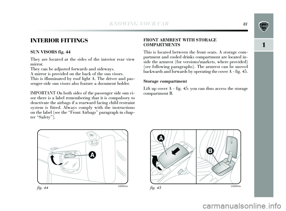 Lancia Delta 2014  Owner handbook (in English) KNOWING YOUR CAR81
1
INTERIOR FITTINGS
SUN VIS ORS fig. 44
They  are located at the s ides of the interior rear view 
mirror. 
They  can be adju sted forwards  and sideways.
A mirror is  provided on t