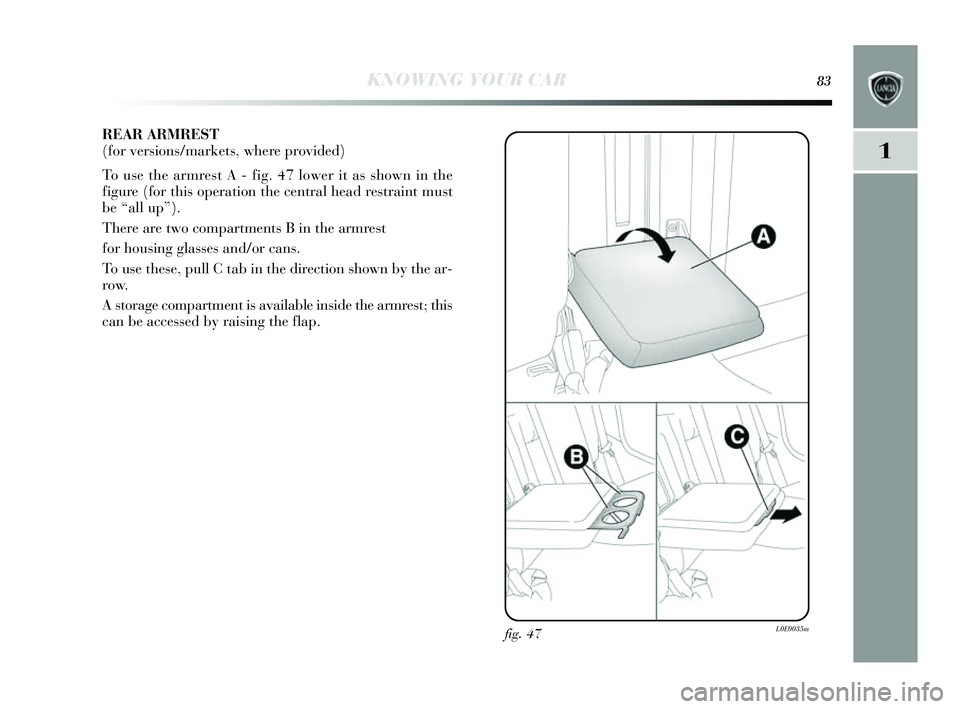Lancia Delta 2014 Owner handbook (in English) KNOWING YOUR CAR83
1
REAR ARMREST
(for vers ions/markets , where provided)
To u se the armres t A - fig. 47 lower it as s hown in the
figure (for this operation the central head re straint mus t
b Lancia Delta 2014 Owner handbook (in English) KNOWING YOUR CAR83
1
REAR ARMREST
(for vers ions/markets , where provided)
To u se the armres t A - fig. 47 lower it as s hown in the
figure (for this operation the central head re straint mus t
b