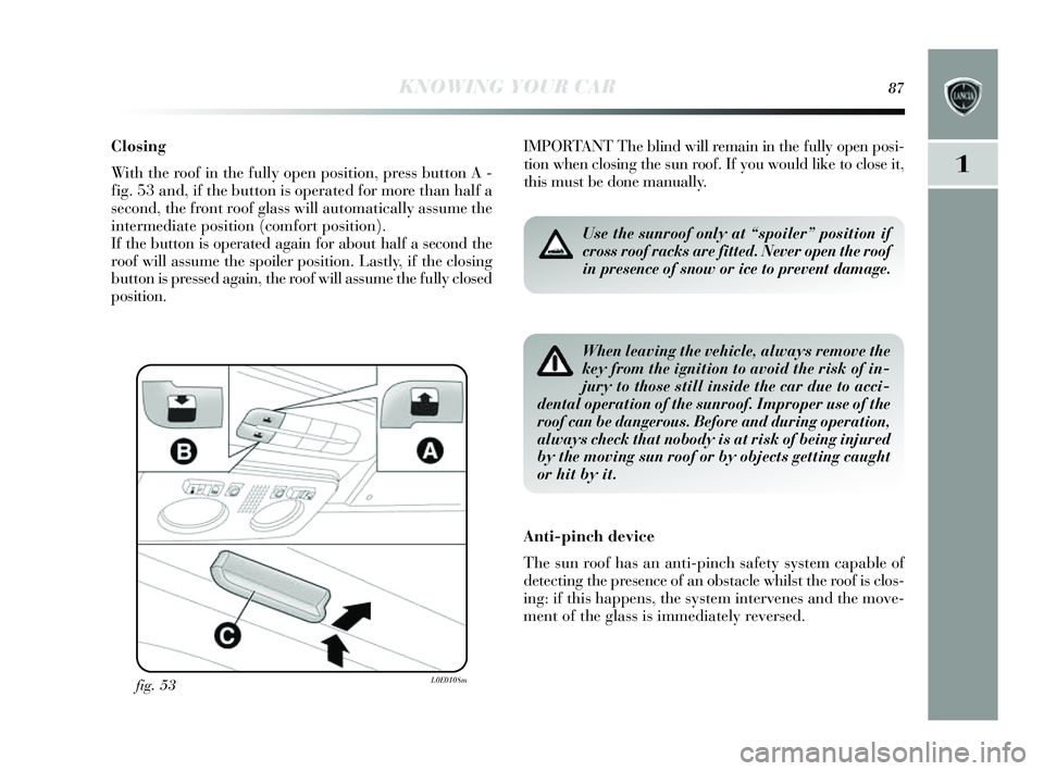 Lancia Delta 2014 Owner handbook (in English) KNOWING YOUR CAR87
1
Closing
With the roof in the fully open position, press button A -
fig. 53 and, if the button is operated for more than half a
s econd, the front roof gla ss will automatically Lancia Delta 2014 Owner handbook (in English) KNOWING YOUR CAR87
1
Closing
With the roof in the fully open position, press button A -
fig. 53 and, if the button is operated for more than half a
s econd, the front roof gla ss will automatically