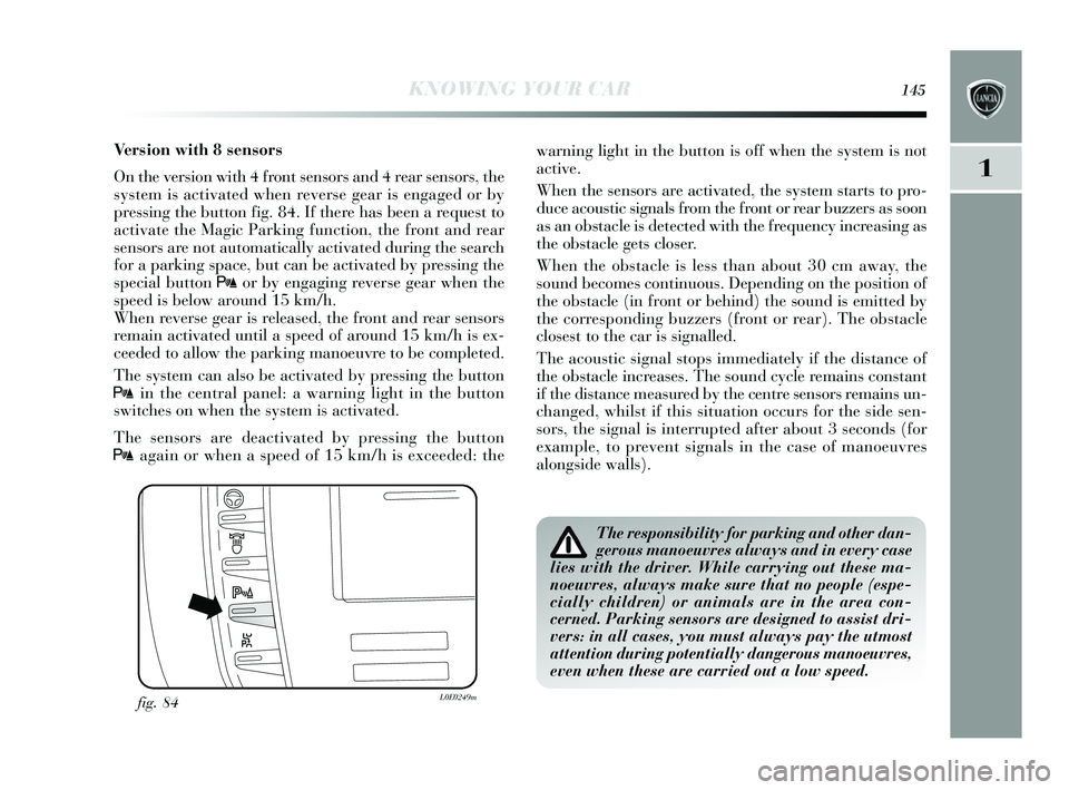 Lancia Delta 2015  Owner handbook (in English) KNOWING YOUR CAR145
1
Version with 8 sensors
On the version with 4 front  sens ors and 4 rear s ensors, the
system is  activated when revers e gear is engaged or by
pressing the button fig. 84. If the