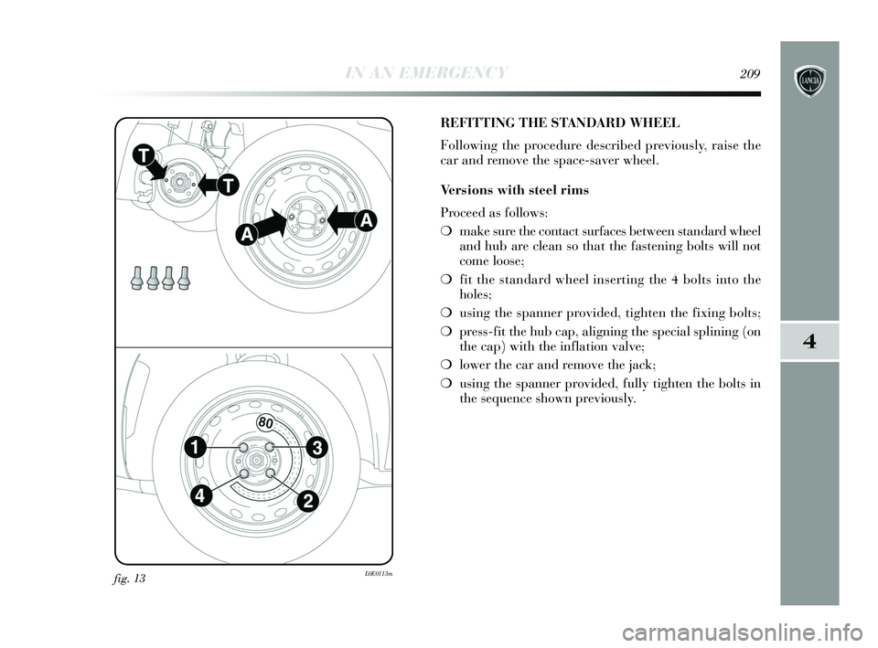 Lancia Delta 2015  Owner handbook (in English) IN AN EMERGENCY209
4
fig. 13L0E0113m
REFITTING THE STANDARD WHEEL
Following the procedure described previously, raise the
car and remove the space-saver wheel.
Versions with steel rims
Proceed as foll