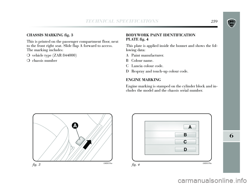 Lancia Delta 2015  Owner handbook (in English) TECHNICAL SPECIFICATIONS259
6
CHASSIS MARKING fig. 3
This is printed on the passenger compartment floor, next
to the front right seat. Slide flap A forward to access. 
The marking includes:
❍vehicle