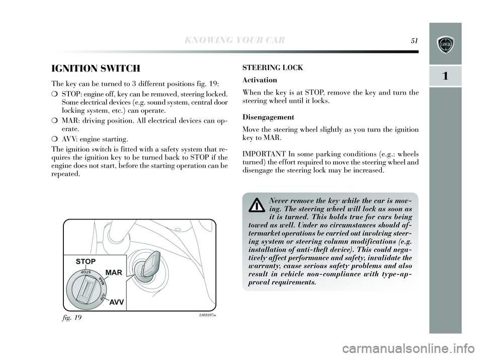 Lancia Delta 2015  Owner handbook (in English) KNOWING YOUR CAR51
1
IGNITION SWITCH
The key can be turned to 3 different po sitions  fig. 19:
❍ STOP: engine off, key  can be removed, steering locked.
S ome electrical device s (e.g. s ound system