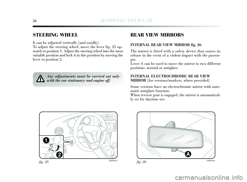 Lancia Delta 2015  Owner handbook (in English) 56KNOWING YOUR CAR
STEERING WHEEL
It can be adjusted vertically  (and axially).
To adjust the steering wheel, move the lever fig. 25 up-
wards  to pos ition 1. Adjus t the steering wheel into the mos 