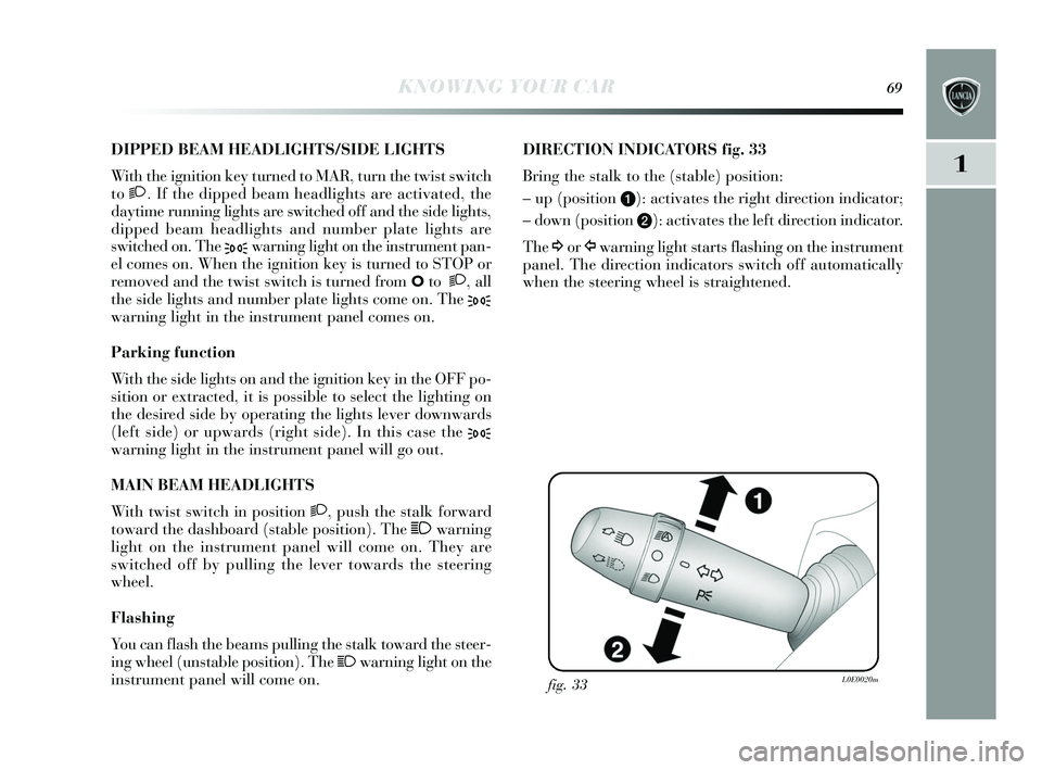 Lancia Delta 2015  Owner handbook (in English) KNOWING YOUR CAR69
1
DIPPED BEAM HEADLIGHTS/S IDE LIGHT S 
With the ignition ke y turned to MAR, turn the twi st  switch
to  2. If the dipped beam headlight s are activated, the
day time running light